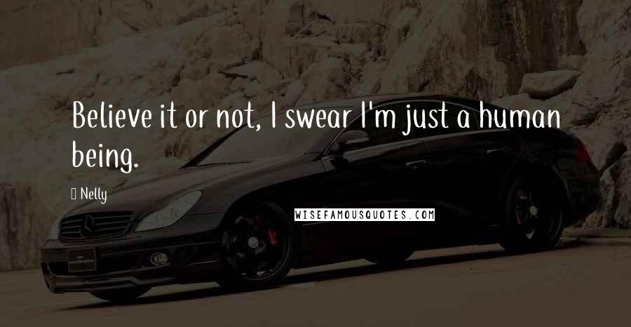 Nelly Quotes: Believe it or not, I swear I'm just a human being.