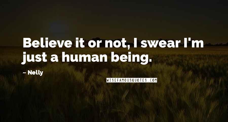Nelly Quotes: Believe it or not, I swear I'm just a human being.