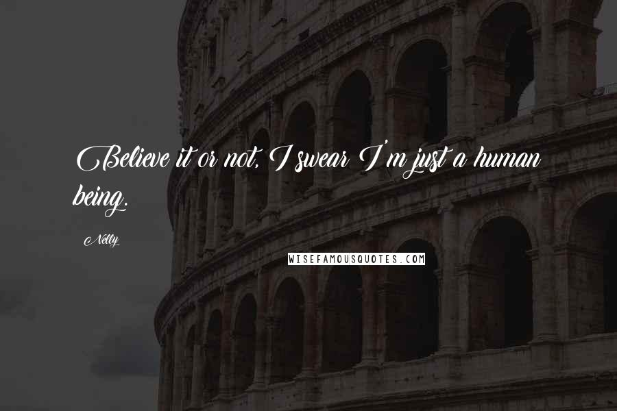 Nelly Quotes: Believe it or not, I swear I'm just a human being.