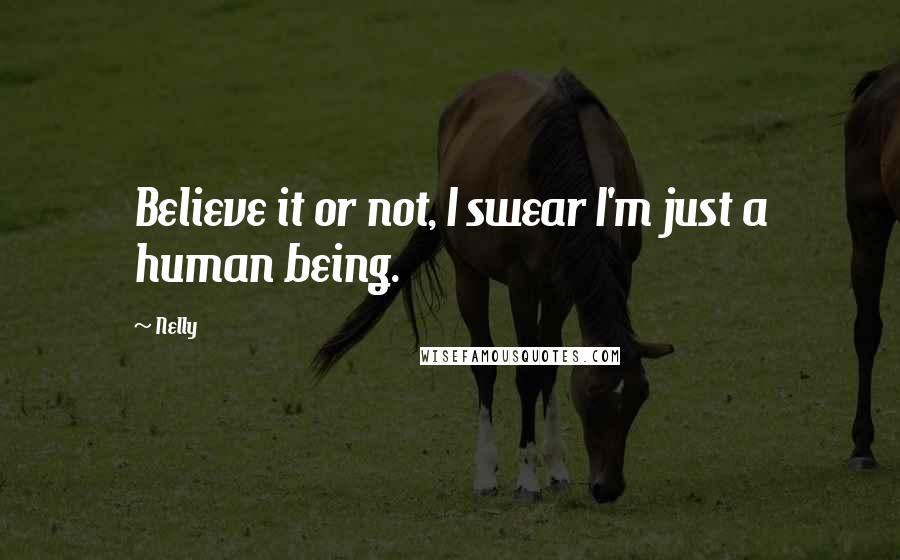 Nelly Quotes: Believe it or not, I swear I'm just a human being.