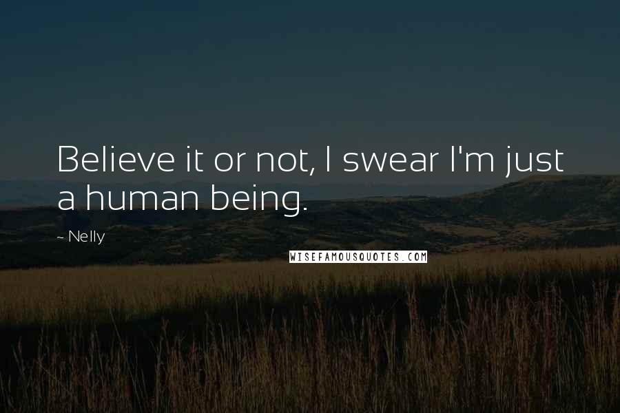 Nelly Quotes: Believe it or not, I swear I'm just a human being.