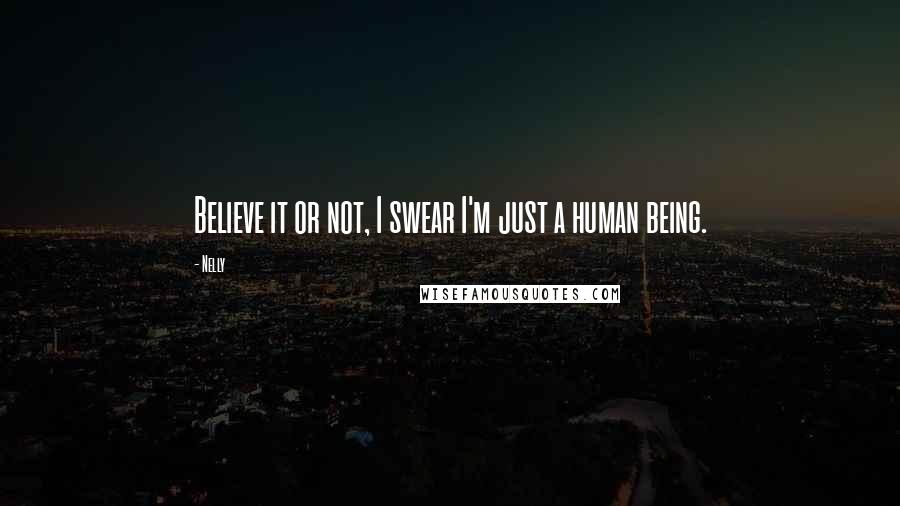 Nelly Quotes: Believe it or not, I swear I'm just a human being.