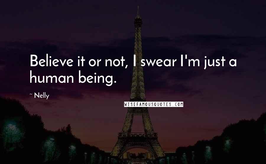 Nelly Quotes: Believe it or not, I swear I'm just a human being.