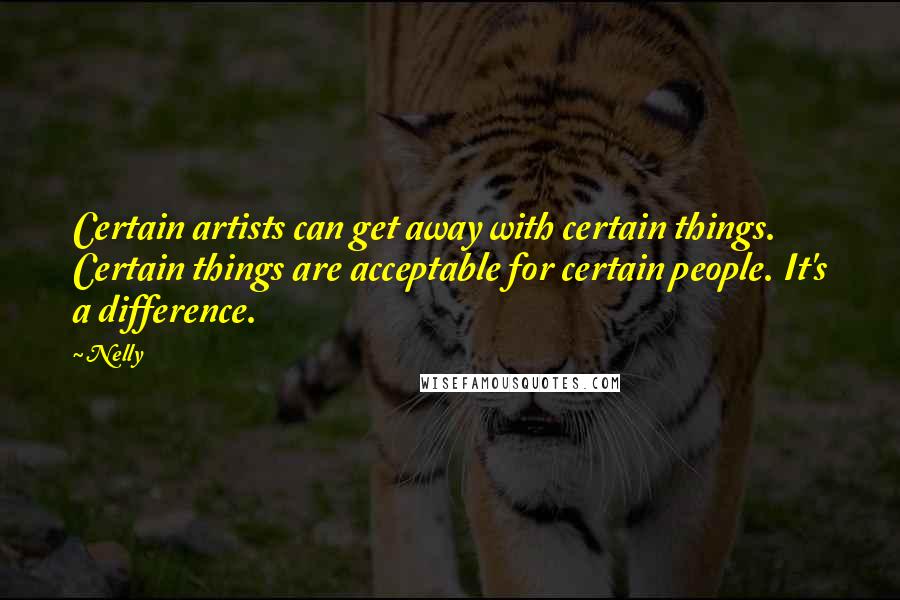 Nelly Quotes: Certain artists can get away with certain things. Certain things are acceptable for certain people. It's a difference.