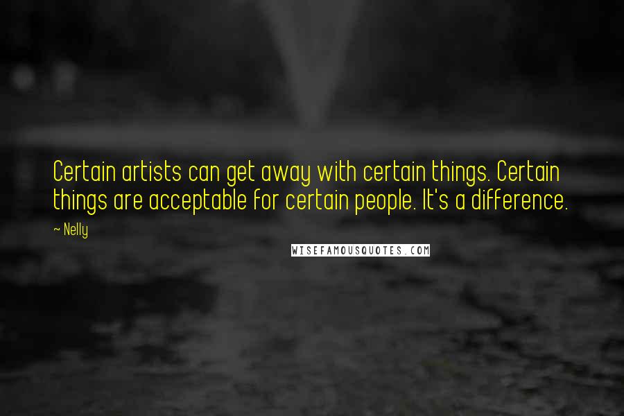 Nelly Quotes: Certain artists can get away with certain things. Certain things are acceptable for certain people. It's a difference.