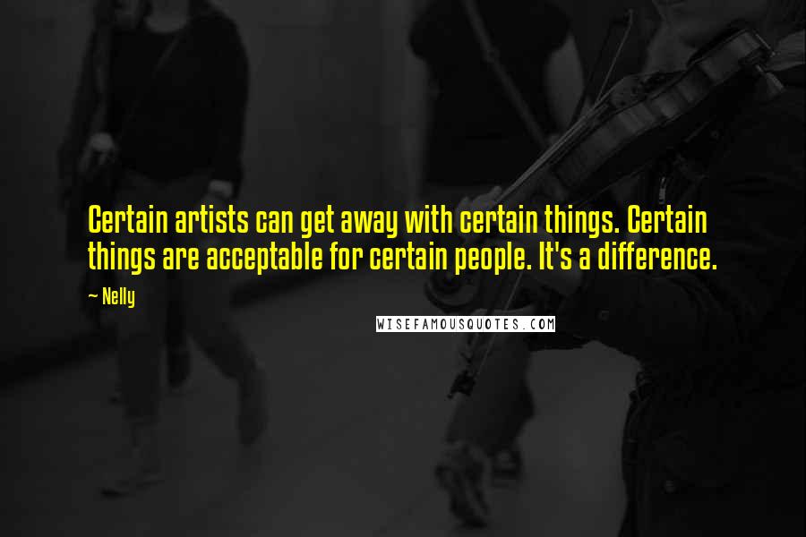 Nelly Quotes: Certain artists can get away with certain things. Certain things are acceptable for certain people. It's a difference.