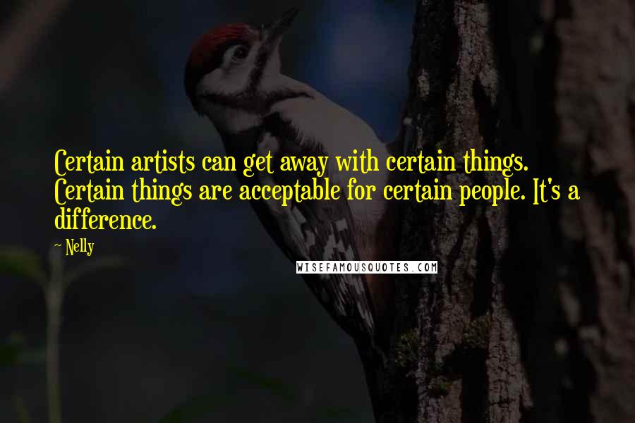 Nelly Quotes: Certain artists can get away with certain things. Certain things are acceptable for certain people. It's a difference.