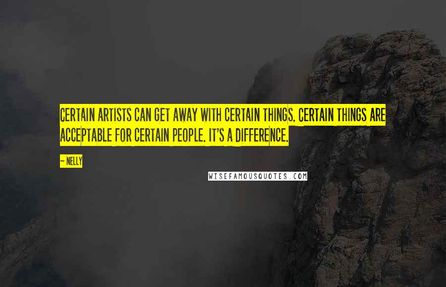 Nelly Quotes: Certain artists can get away with certain things. Certain things are acceptable for certain people. It's a difference.