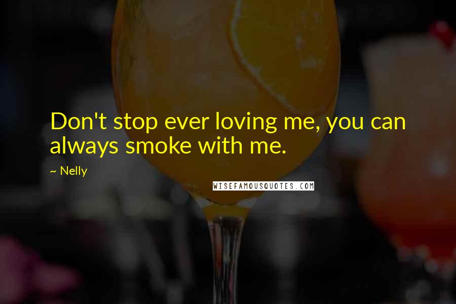 Nelly Quotes: Don't stop ever loving me, you can always smoke with me.