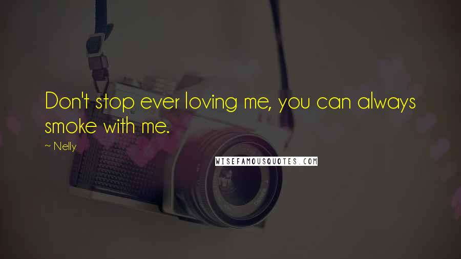 Nelly Quotes: Don't stop ever loving me, you can always smoke with me.