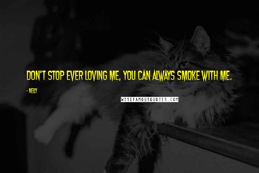 Nelly Quotes: Don't stop ever loving me, you can always smoke with me.