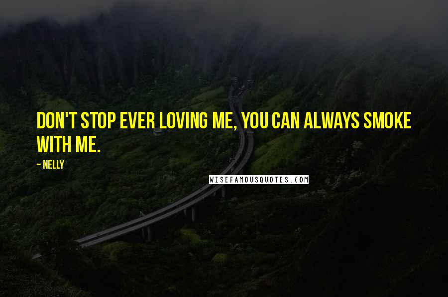 Nelly Quotes: Don't stop ever loving me, you can always smoke with me.