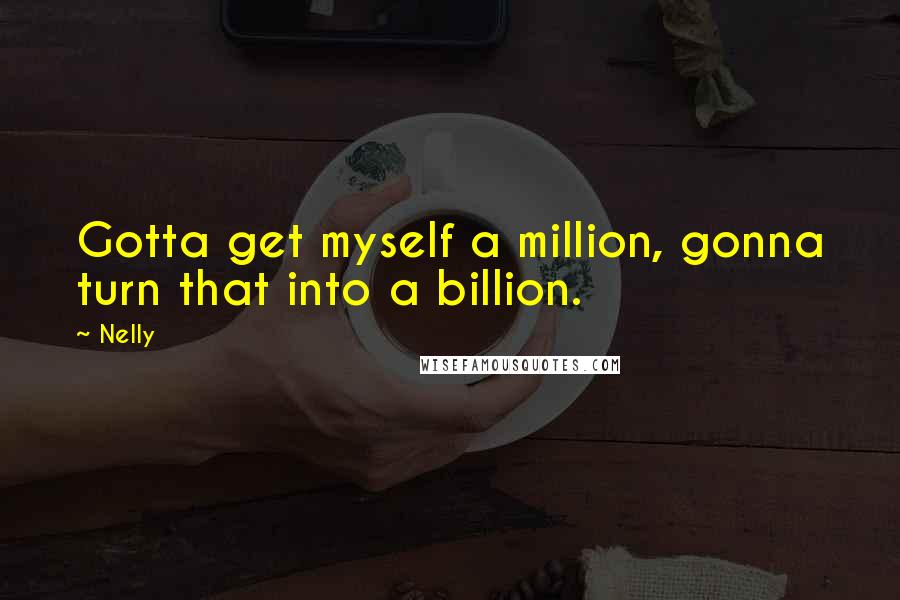 Nelly Quotes: Gotta get myself a million, gonna turn that into a billion.