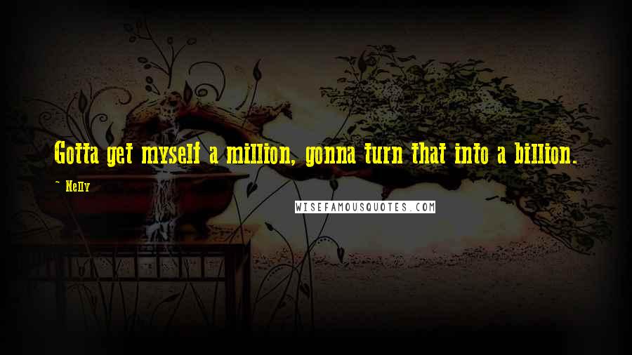 Nelly Quotes: Gotta get myself a million, gonna turn that into a billion.