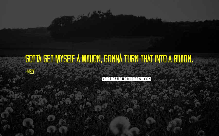 Nelly Quotes: Gotta get myself a million, gonna turn that into a billion.