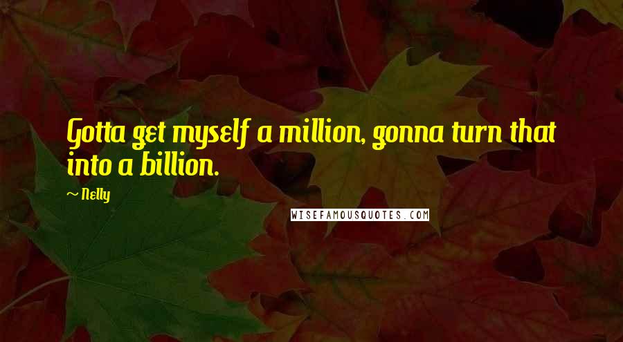 Nelly Quotes: Gotta get myself a million, gonna turn that into a billion.