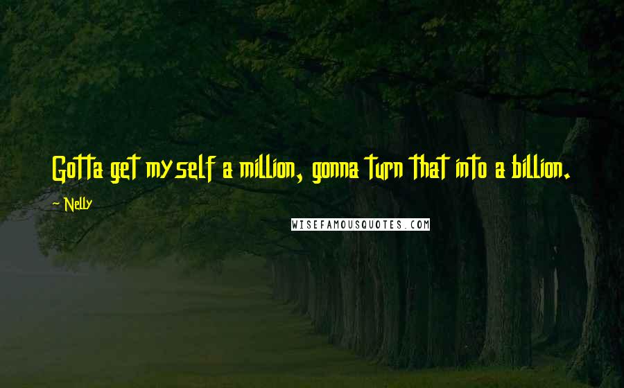 Nelly Quotes: Gotta get myself a million, gonna turn that into a billion.