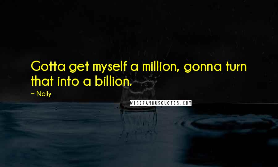 Nelly Quotes: Gotta get myself a million, gonna turn that into a billion.