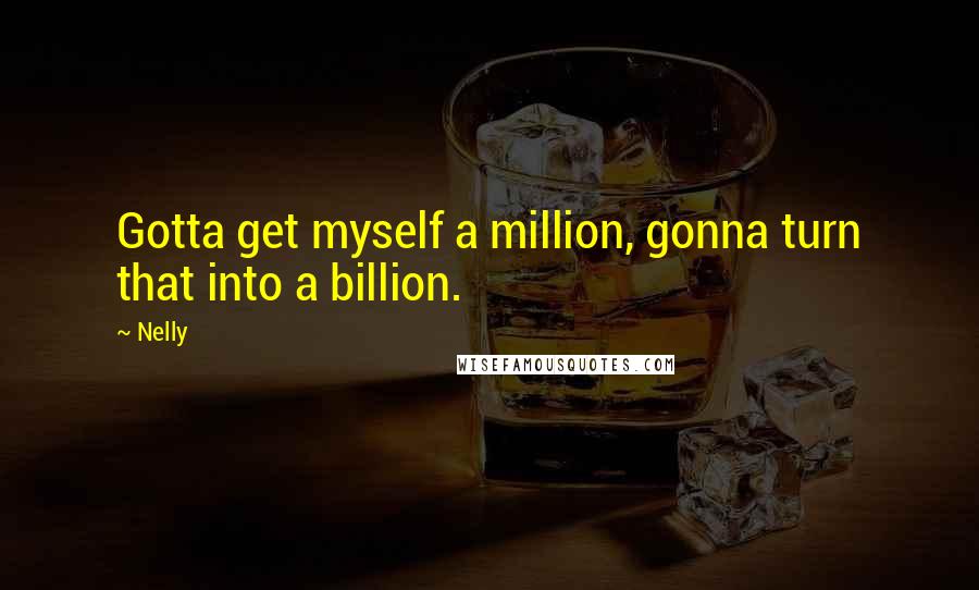 Nelly Quotes: Gotta get myself a million, gonna turn that into a billion.