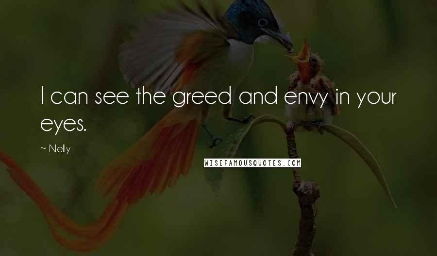 Nelly Quotes: I can see the greed and envy in your eyes.