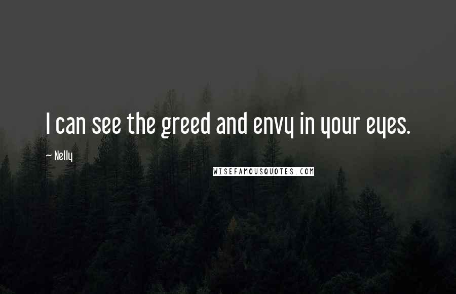 Nelly Quotes: I can see the greed and envy in your eyes.