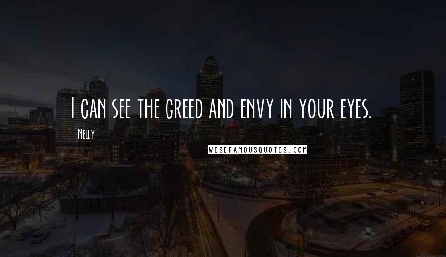 Nelly Quotes: I can see the greed and envy in your eyes.