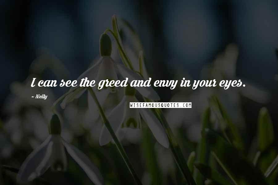 Nelly Quotes: I can see the greed and envy in your eyes.