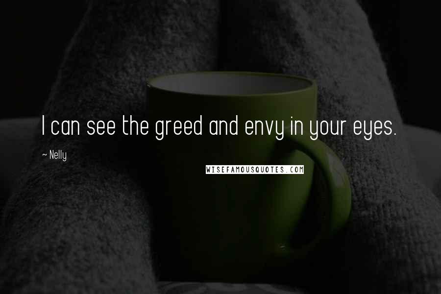 Nelly Quotes: I can see the greed and envy in your eyes.