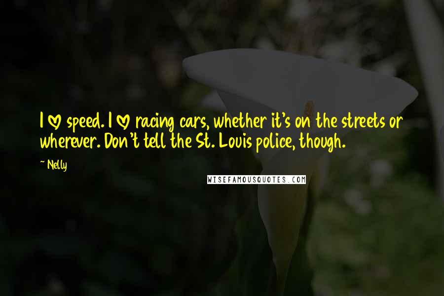 Nelly Quotes: I love speed. I love racing cars, whether it's on the streets or wherever. Don't tell the St. Louis police, though.