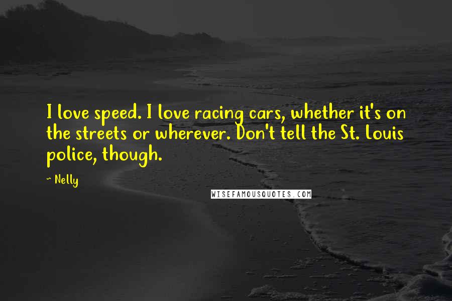 Nelly Quotes: I love speed. I love racing cars, whether it's on the streets or wherever. Don't tell the St. Louis police, though.
