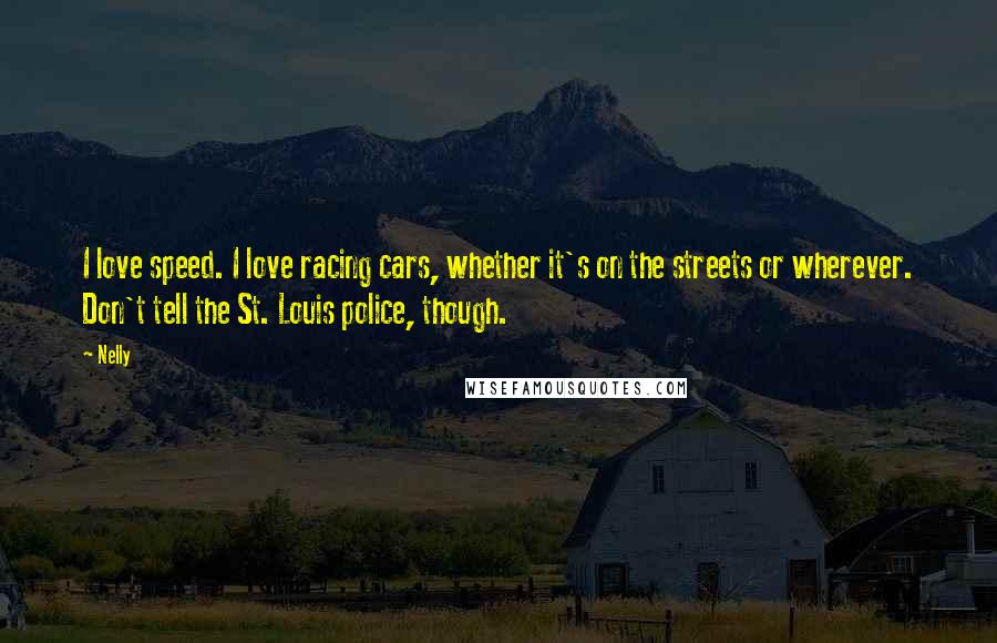Nelly Quotes: I love speed. I love racing cars, whether it's on the streets or wherever. Don't tell the St. Louis police, though.
