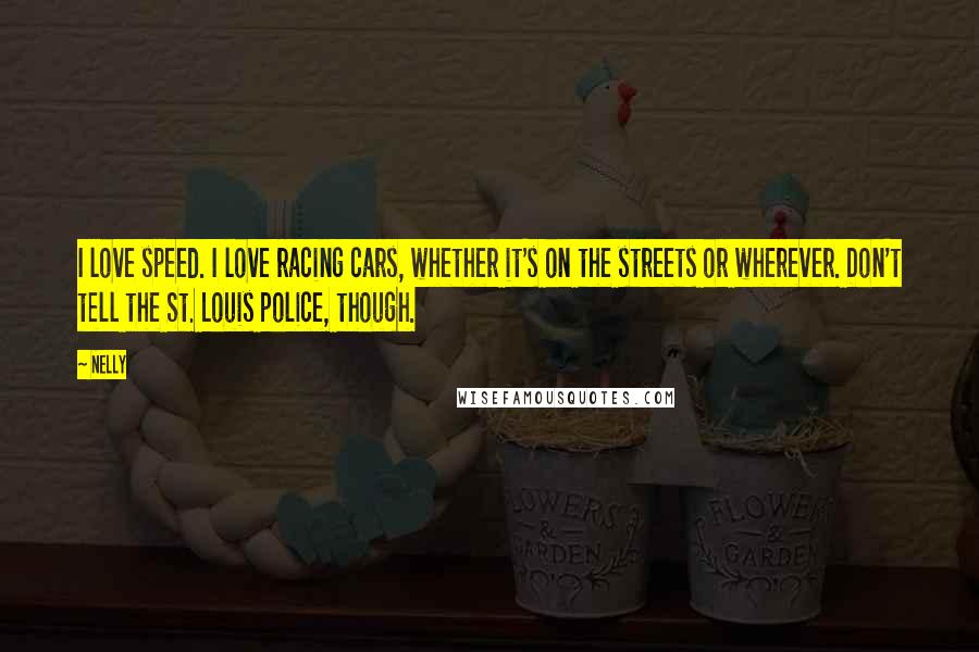 Nelly Quotes: I love speed. I love racing cars, whether it's on the streets or wherever. Don't tell the St. Louis police, though.