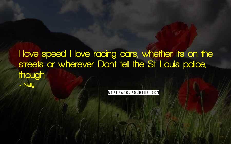 Nelly Quotes: I love speed. I love racing cars, whether it's on the streets or wherever. Don't tell the St. Louis police, though.