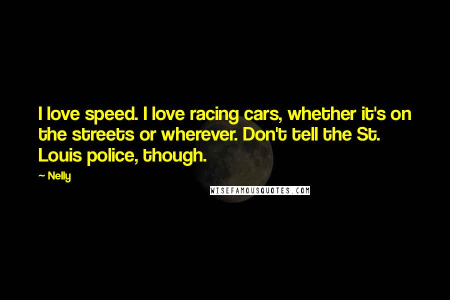 Nelly Quotes: I love speed. I love racing cars, whether it's on the streets or wherever. Don't tell the St. Louis police, though.