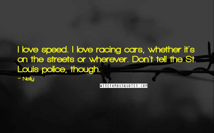 Nelly Quotes: I love speed. I love racing cars, whether it's on the streets or wherever. Don't tell the St. Louis police, though.