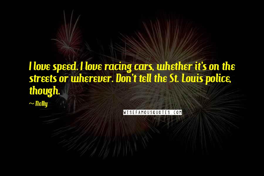 Nelly Quotes: I love speed. I love racing cars, whether it's on the streets or wherever. Don't tell the St. Louis police, though.