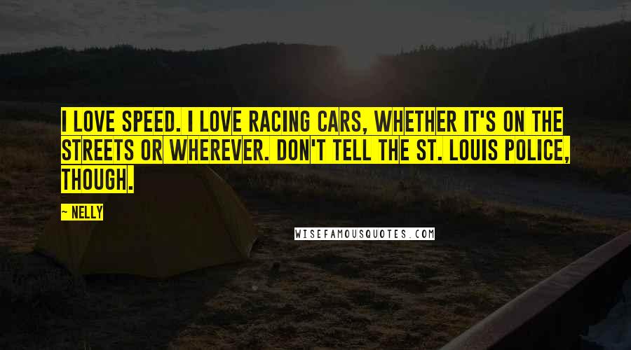 Nelly Quotes: I love speed. I love racing cars, whether it's on the streets or wherever. Don't tell the St. Louis police, though.