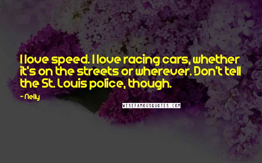 Nelly Quotes: I love speed. I love racing cars, whether it's on the streets or wherever. Don't tell the St. Louis police, though.