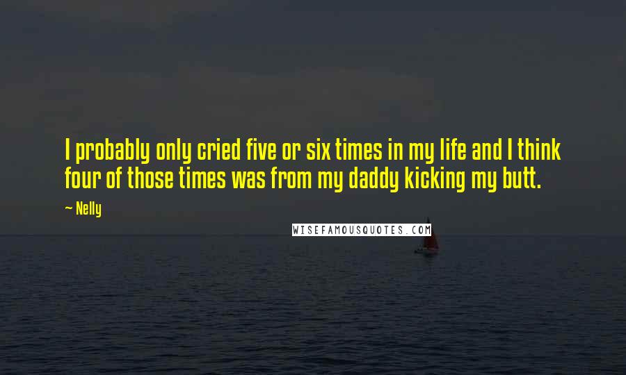 Nelly Quotes: I probably only cried five or six times in my life and I think four of those times was from my daddy kicking my butt.