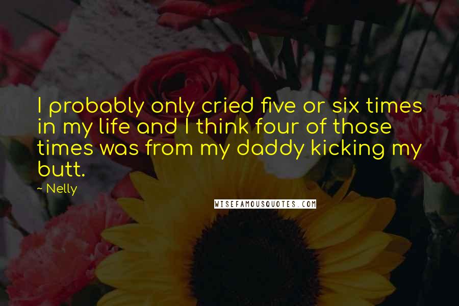Nelly Quotes: I probably only cried five or six times in my life and I think four of those times was from my daddy kicking my butt.