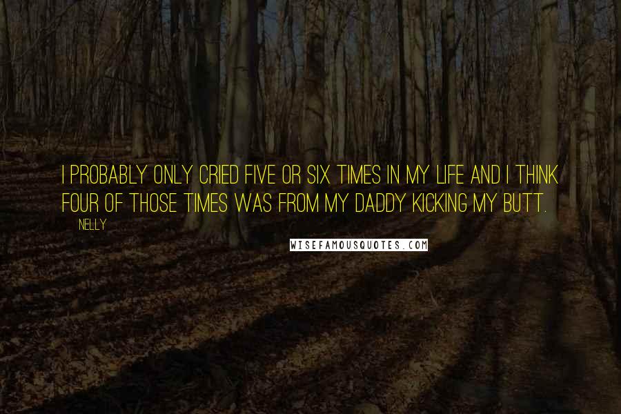 Nelly Quotes: I probably only cried five or six times in my life and I think four of those times was from my daddy kicking my butt.