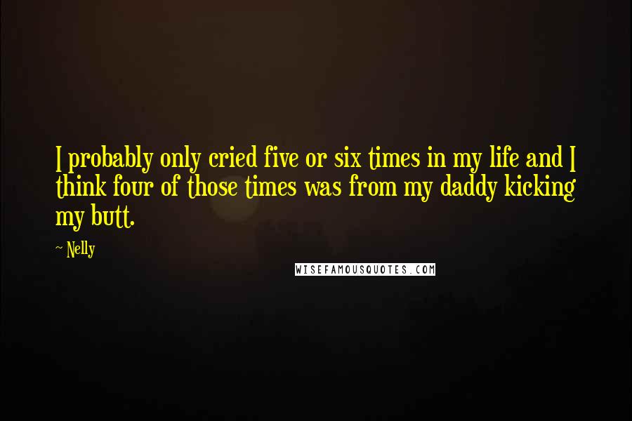 Nelly Quotes: I probably only cried five or six times in my life and I think four of those times was from my daddy kicking my butt.