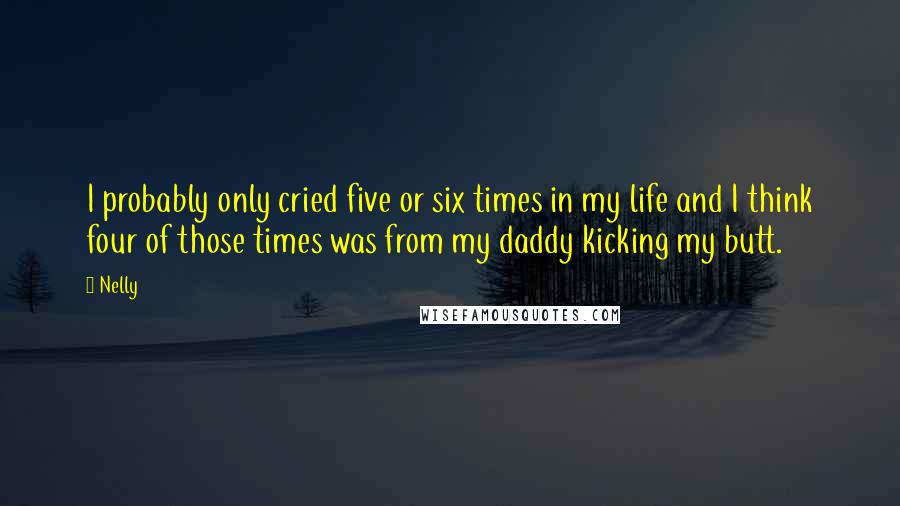 Nelly Quotes: I probably only cried five or six times in my life and I think four of those times was from my daddy kicking my butt.