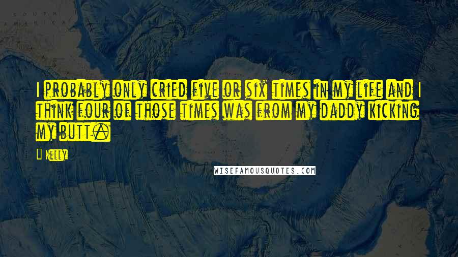 Nelly Quotes: I probably only cried five or six times in my life and I think four of those times was from my daddy kicking my butt.