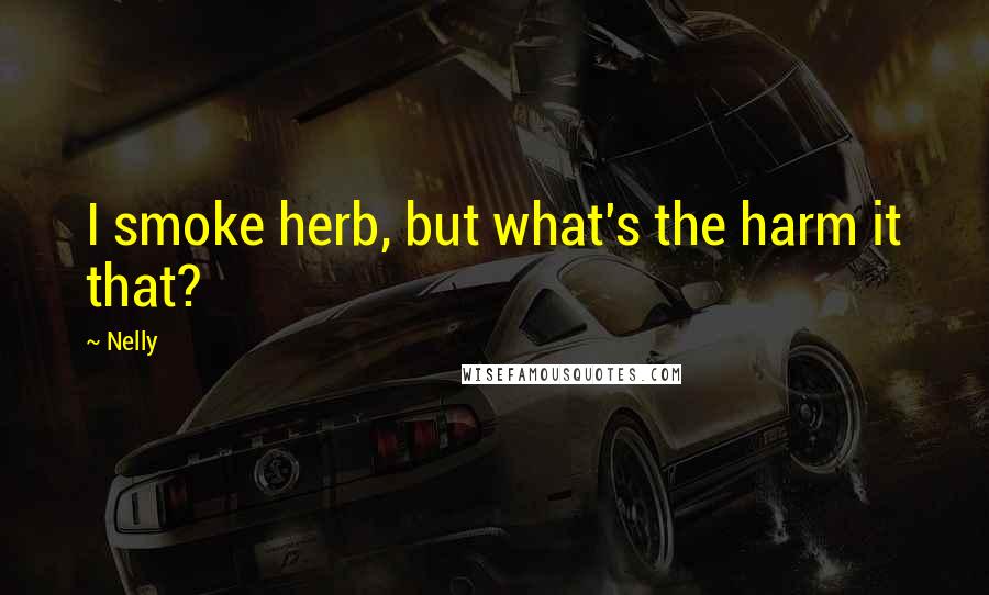 Nelly Quotes: I smoke herb, but what's the harm it that?