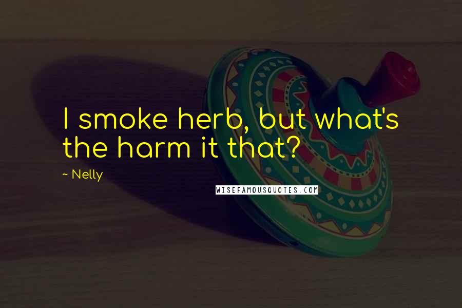 Nelly Quotes: I smoke herb, but what's the harm it that?