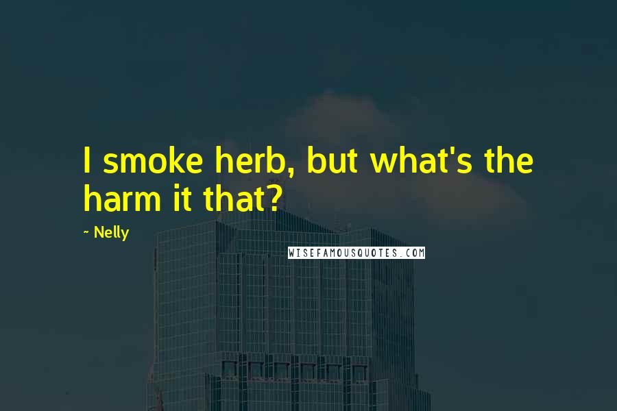 Nelly Quotes: I smoke herb, but what's the harm it that?