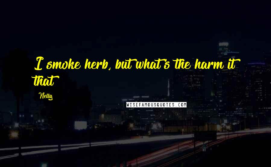 Nelly Quotes: I smoke herb, but what's the harm it that?