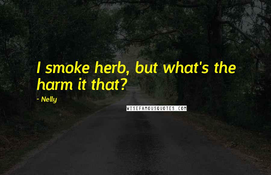 Nelly Quotes: I smoke herb, but what's the harm it that?