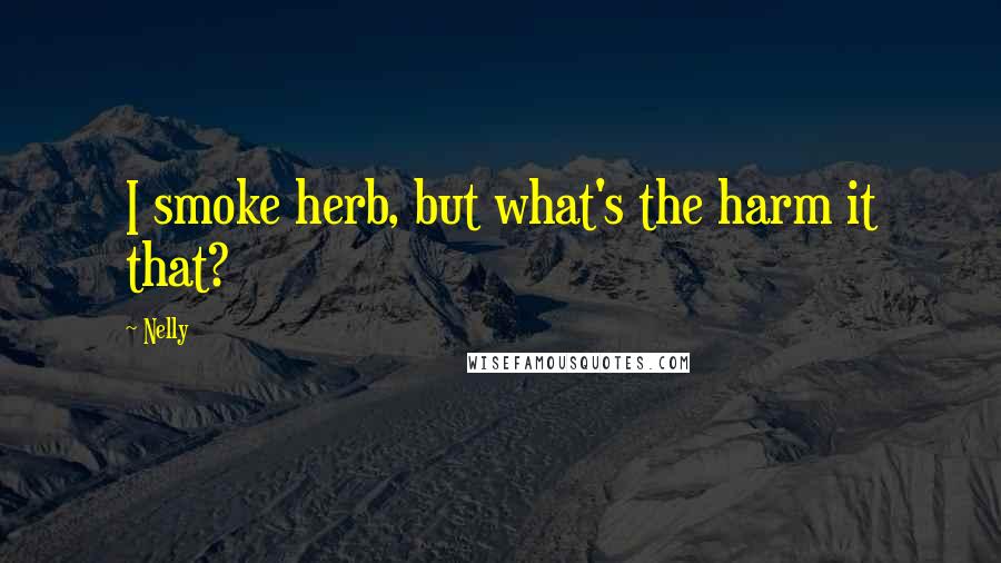 Nelly Quotes: I smoke herb, but what's the harm it that?